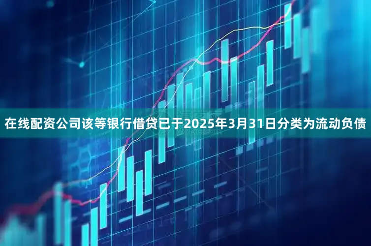 在线配资公司该等银行借贷已于2025年3月31日分类为流动负债