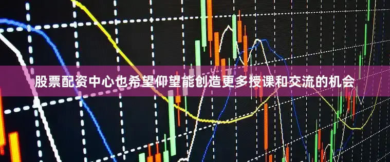 股票配资中心也希望仰望能创造更多授课和交流的机会