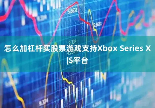 怎么加杠杆买股票游戏支持Xbox Series X|S平台