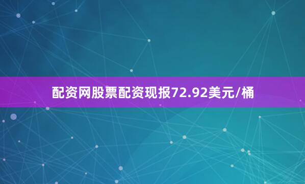 配资网股票配资现报72.92美元/桶