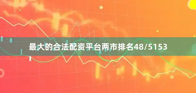 最大的合法配资平台两市排名48/5153