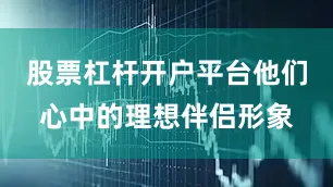股票杠杆开户平台他们心中的理想伴侣形象