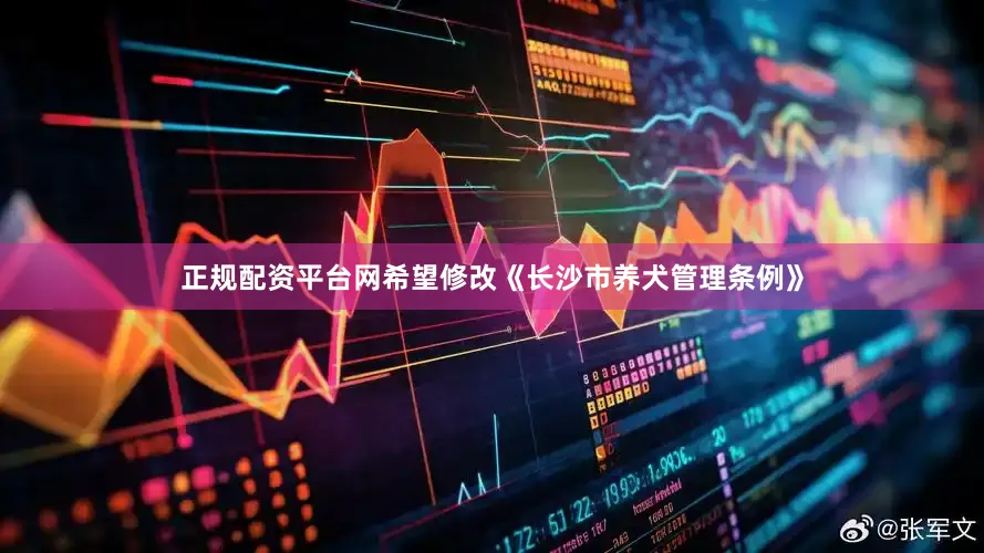 正规配资平台网希望修改《长沙市养犬管理条例》