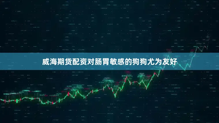 威海期货配资对肠胃敏感的狗狗尤为友好