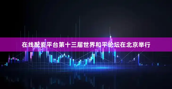 在线配资平台第十三届世界和平论坛在北京举行
