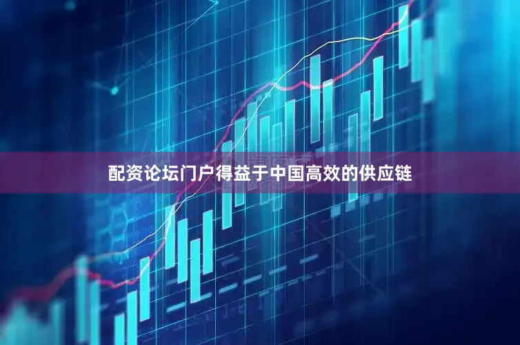 配资论坛门户得益于中国高效的供应链