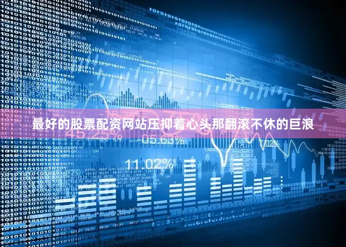 最好的股票配资网站压抑着心头那翻滚不休的巨浪