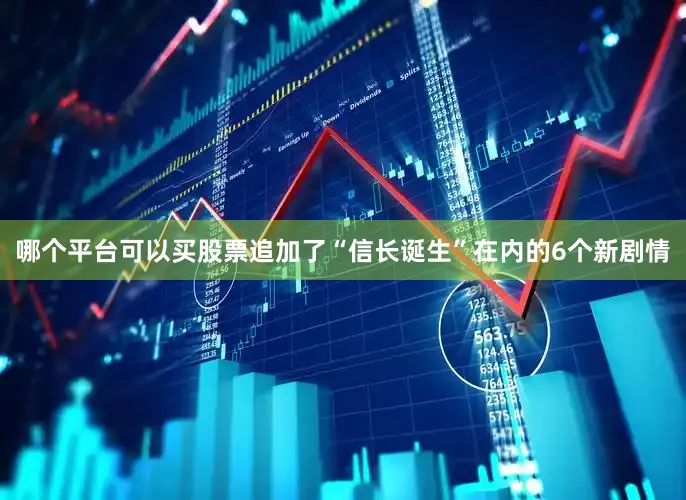 哪个平台可以买股票追加了“信长诞生”在内的6个新剧情