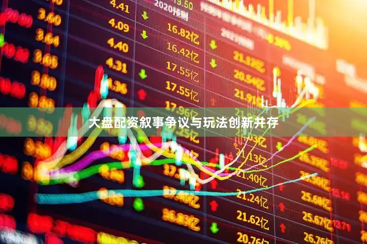 大盘配资叙事争议与玩法创新并存
