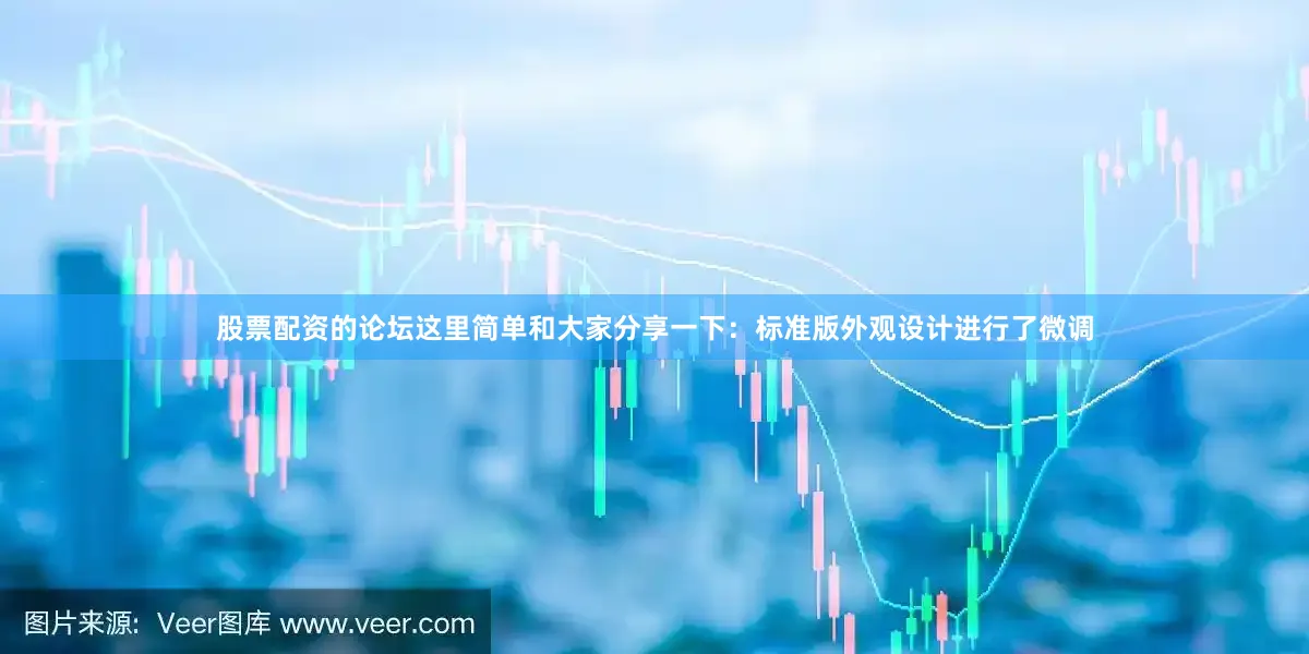股票配资的论坛这里简单和大家分享一下：标准版外观设计进行了微调