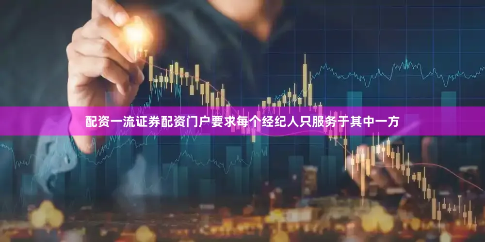 配资一流证券配资门户要求每个经纪人只服务于其中一方