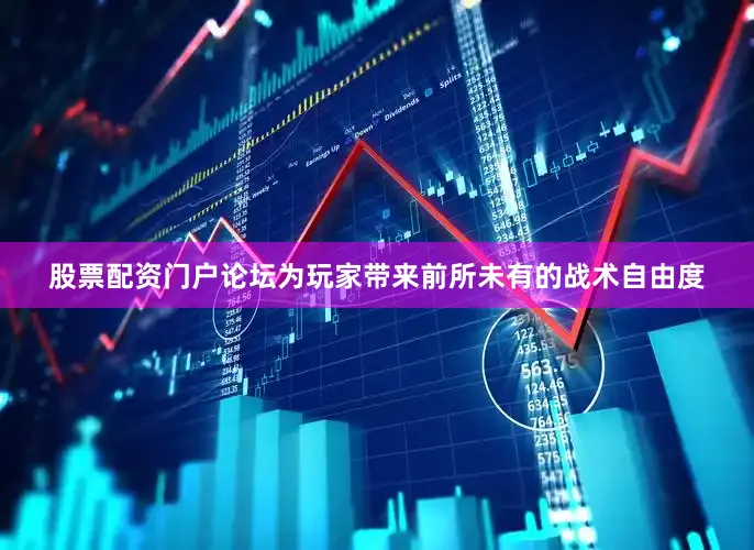 股票配资门户论坛为玩家带来前所未有的战术自由度