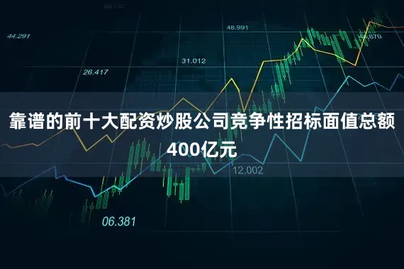 靠谱的前十大配资炒股公司竞争性招标面值总额400亿元