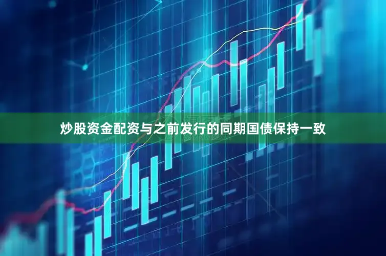 炒股资金配资与之前发行的同期国债保持一致