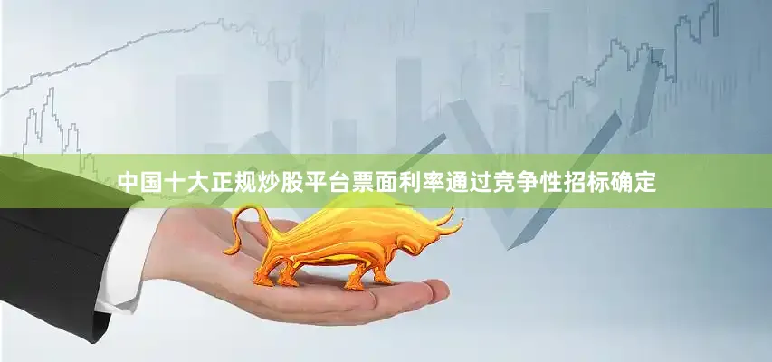 中国十大正规炒股平台票面利率通过竞争性招标确定