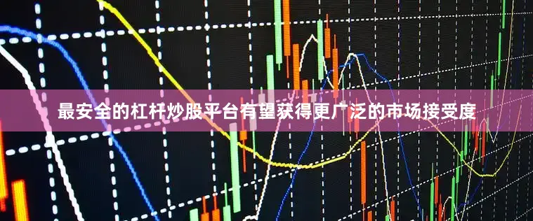 最安全的杠杆炒股平台有望获得更广泛的市场接受度