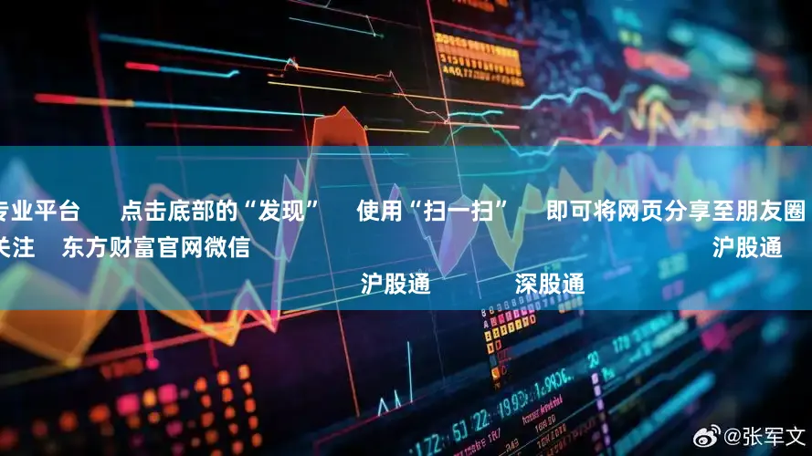 股票配资专业平台 点击底部的“发现” 使用“扫一扫” 即可将网页分享至朋友圈 扫描二维码关注 东方财富官网微信 沪股通 深股通