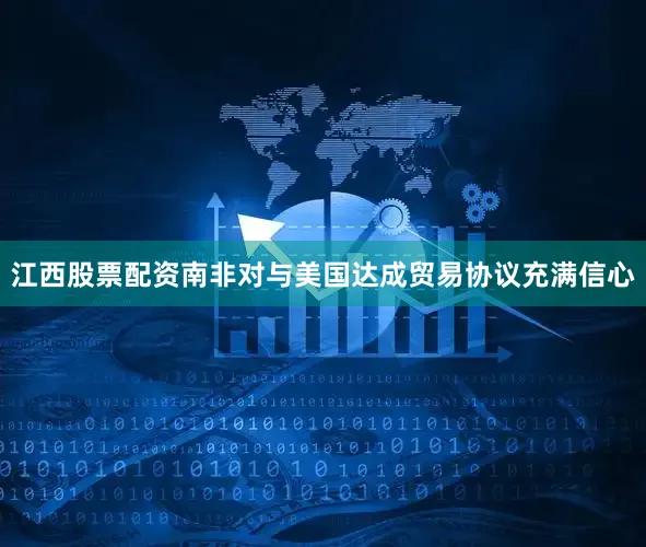 江西股票配资南非对与美国达成贸易协议充满信心