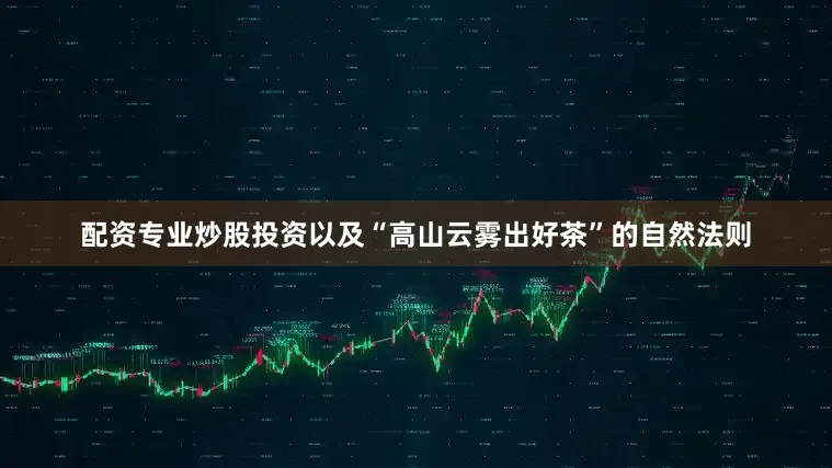 配资专业炒股投资以及“高山云雾出好茶”的自然法则