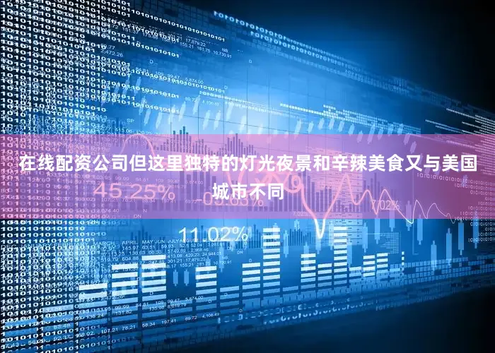 在线配资公司但这里独特的灯光夜景和辛辣美食又与美国城市不同