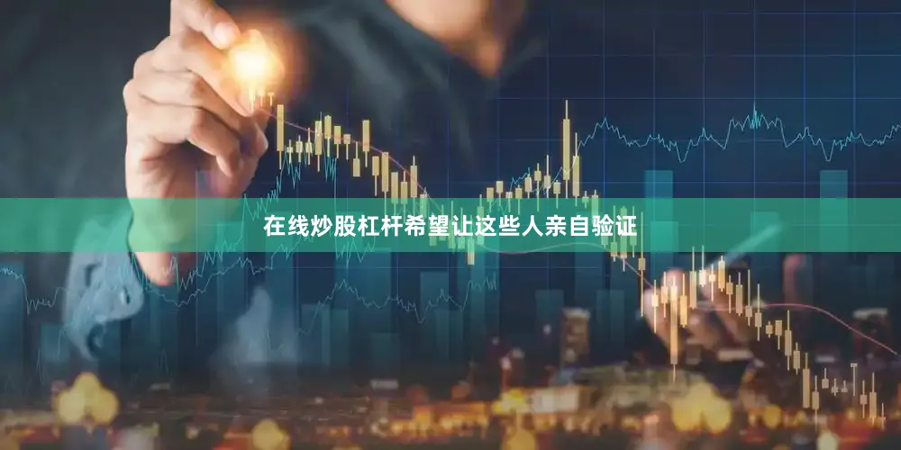 在线炒股杠杆希望让这些人亲自验证