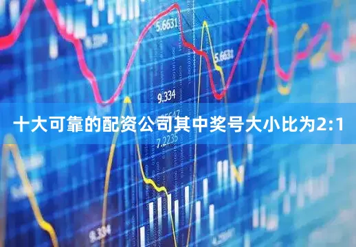 十大可靠的配资公司其中奖号大小比为2:1