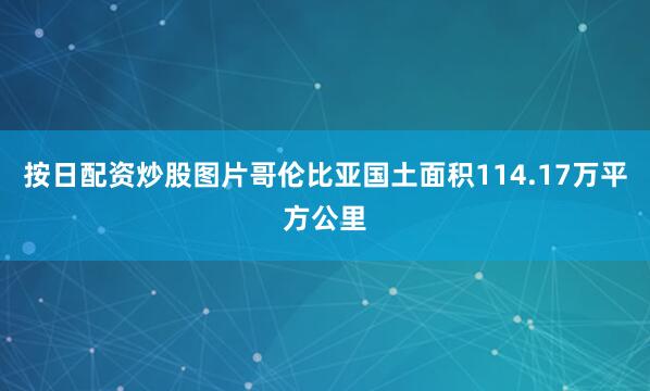 按日配资炒股图片哥伦比亚国土面积114.17万平方公里