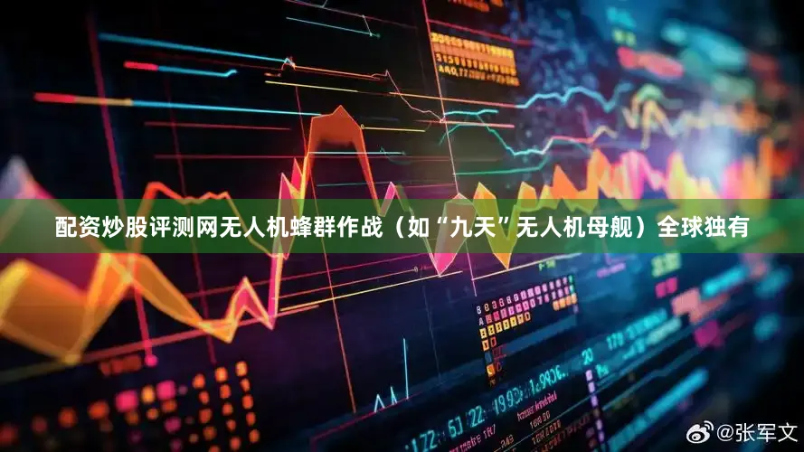 配资炒股评测网无人机蜂群作战（如“九天”无人机母舰）全球独有