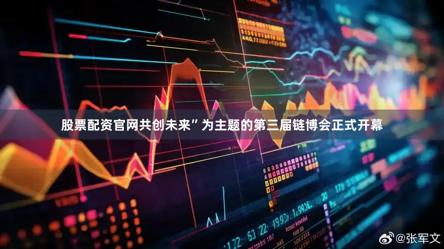 股票配资官网共创未来”为主题的第三届链博会正式开幕