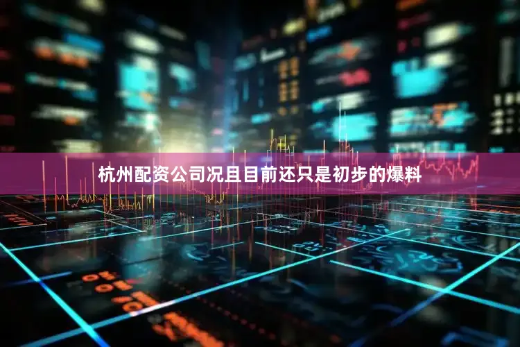 杭州配资公司况且目前还只是初步的爆料