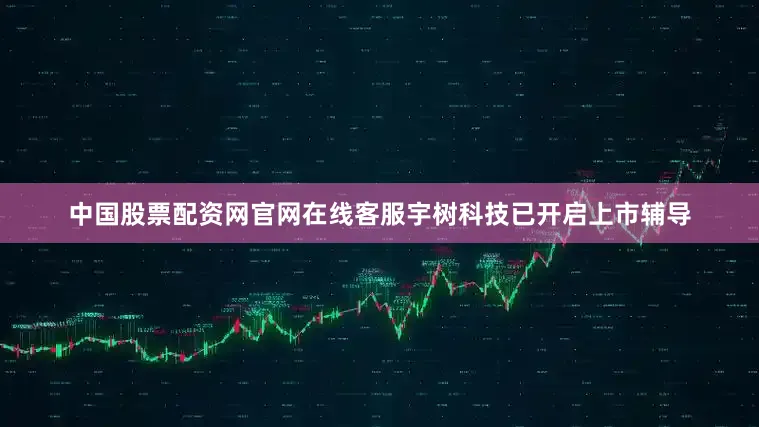 中国股票配资网官网在线客服宇树科技已开启上市辅导