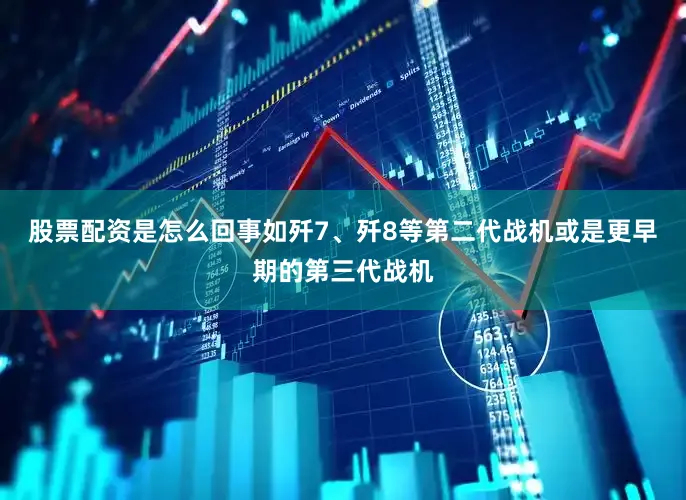 股票配资是怎么回事如歼7、歼8等第二代战机或是更早期的第三代战机