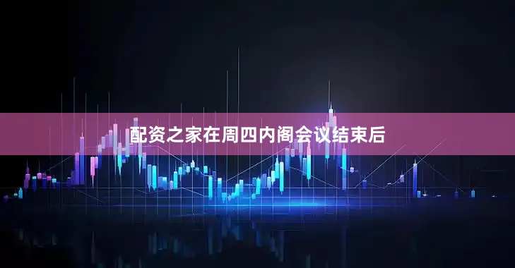 配资之家在周四内阁会议结束后
