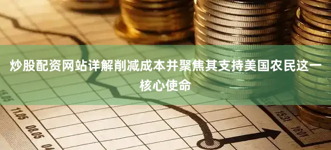 炒股配资网站详解削减成本并聚焦其支持美国农民这一核心使命