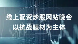 线上配资炒股网站晚会以抗战题材为主体