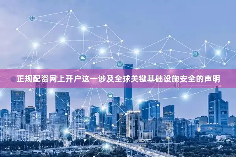 正规配资网上开户这一涉及全球关键基础设施安全的声明