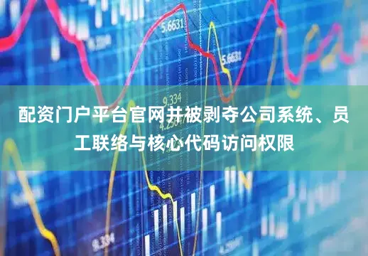 配资门户平台官网并被剥夺公司系统、员工联络与核心代码访问权限