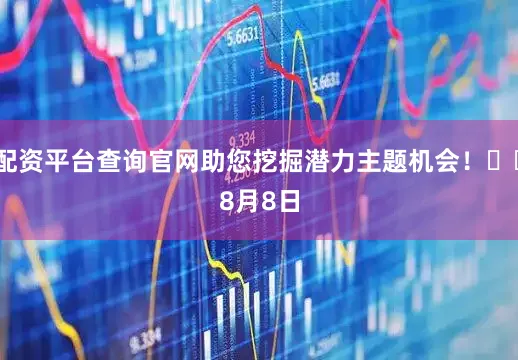 配资平台查询官网助您挖掘潜力主题机会！		　　8月8日
