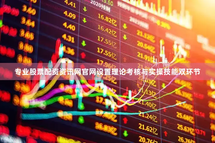 专业股票配资资讯网官网设置理论考核与实操技能双环节