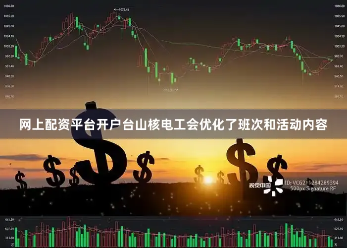 网上配资平台开户台山核电工会优化了班次和活动内容
