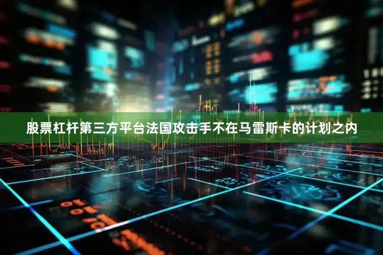 股票杠杆第三方平台法国攻击手不在马雷斯卡的计划之内