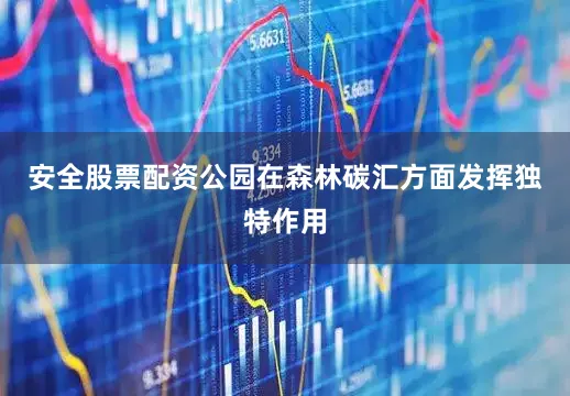 安全股票配资公园在森林碳汇方面发挥独特作用