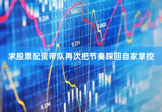 求股票配资带队再次把节奏踩回自家掌控